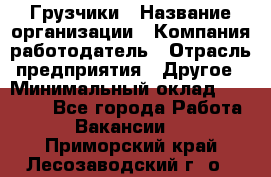 Грузчики › Название организации ­ Компания-работодатель › Отрасль предприятия ­ Другое › Минимальный оклад ­ 18 000 - Все города Работа » Вакансии   . Приморский край,Лесозаводский г. о. 